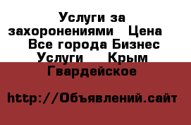 Услуги за захоронениями › Цена ­ 1 - Все города Бизнес » Услуги   . Крым,Гвардейское